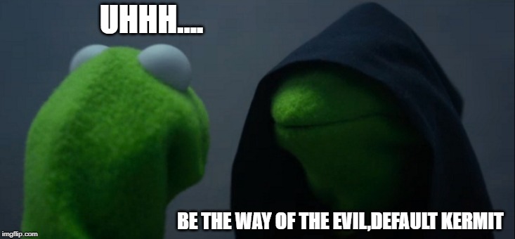 Evil Kermit |  UHHH.... BE THE WAY OF THE EVIL,DEFAULT KERMIT | image tagged in memes,evil kermit | made w/ Imgflip meme maker