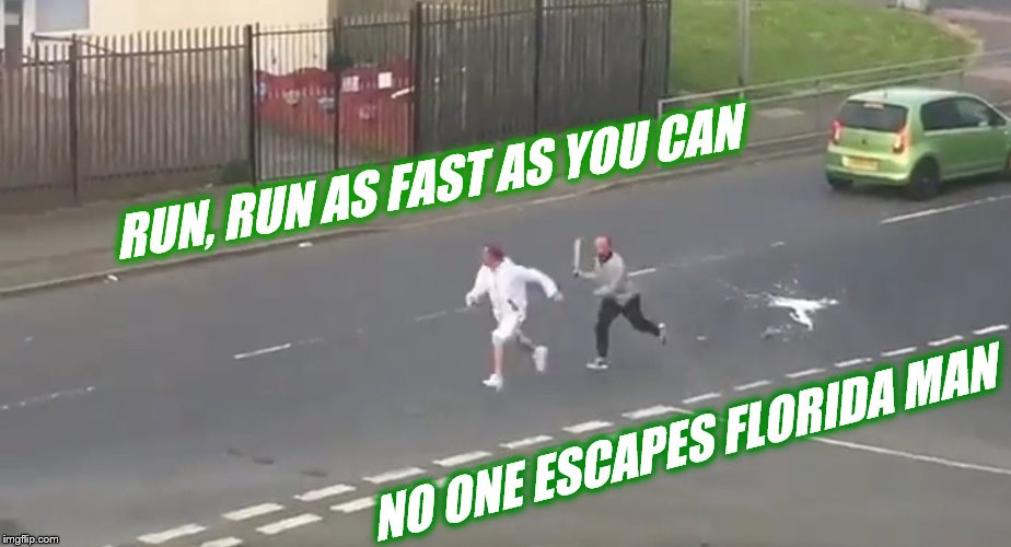 RUN, RUN AS FAST AS YOU CAN NO ONE ESCAPES FLORIDA MAN | made w/ Imgflip meme maker