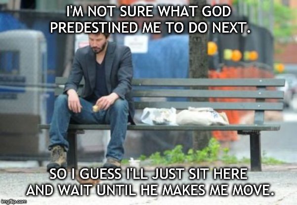 Sad Keanu Meme | I'M NOT SURE WHAT GOD PREDESTINED ME TO DO NEXT. SO I GUESS I'LL JUST SIT HERE AND WAIT UNTIL HE MAKES ME MOVE. | image tagged in memes,sad keanu | made w/ Imgflip meme maker