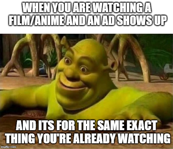 shrek | WHEN YOU ARE WATCHING A FILM/ANIME
AND AN AD SHOWS UP; AND ITS FOR THE SAME EXACT THING YOU'RE ALREADY WATCHING | image tagged in shrek | made w/ Imgflip meme maker