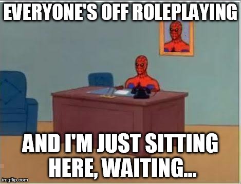 Spiderman Computer Desk Meme | EVERYONE'S OFF ROLEPLAYING AND I'M JUST SITTING HERE, WAITING... | image tagged in memes,spiderman | made w/ Imgflip meme maker