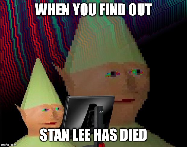 Dank Memes Dom | WHEN YOU FIND OUT; STAN LEE HAS DIED | image tagged in dank memes dom | made w/ Imgflip meme maker