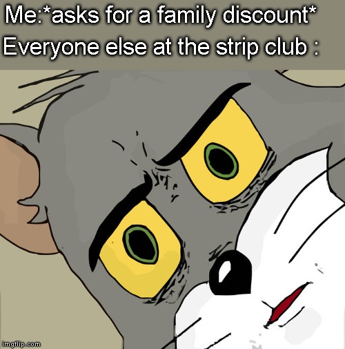 Unsettled Tom | Me:*asks for a family discount*; Everyone else at the strip club : | image tagged in memes,unsettled tom | made w/ Imgflip meme maker
