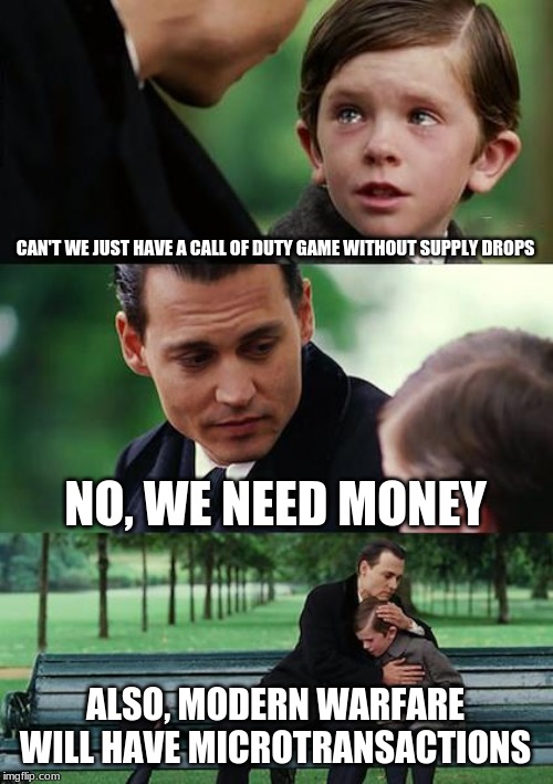 Finding Neverland | CAN'T WE JUST HAVE A CALL OF DUTY GAME WITHOUT SUPPLY DROPS; NO, WE NEED MONEY; ALSO, MODERN WARFARE WILL HAVE MICROTRANSACTIONS | image tagged in memes,finding neverland | made w/ Imgflip meme maker