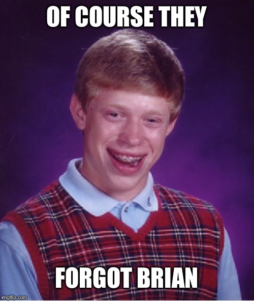 Bad Luck Brian Meme | OF COURSE THEY FORGOT BRIAN | image tagged in memes,bad luck brian | made w/ Imgflip meme maker