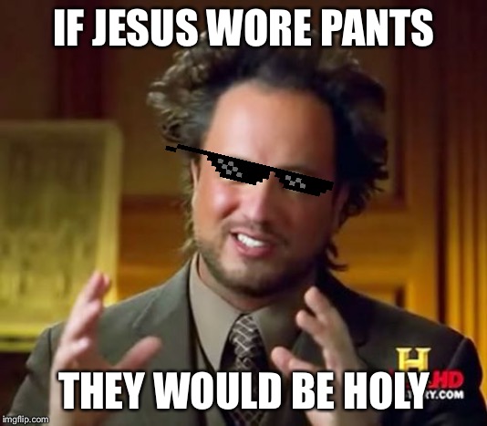 Ancient Aliens | IF JESUS WORE PANTS; THEY WOULD BE HOLY | image tagged in memes,ancient aliens | made w/ Imgflip meme maker