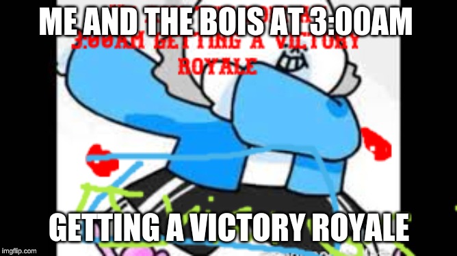 me and the bois | ME AND THE BOIS AT 3:00AM; GETTING A VICTORY ROYALE | image tagged in me and the bois | made w/ Imgflip meme maker