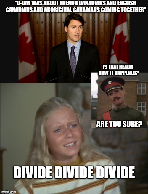 They did what? | "D-DAY WAS ABOUT FRENCH CANADIANS AND ENGLISH CANADIANS AND ABORIGINAL CANADIANS COMING TOGETHER"; IS THAT REALLY HOW IT HAPPENED? ARE YOU SURE? DIVIDE DIVIDE DIVIDE | image tagged in marcia marcia marcia,justin trudeau,trudeau,d-day,stupid liberals,meanwhile in canada | made w/ Imgflip meme maker
