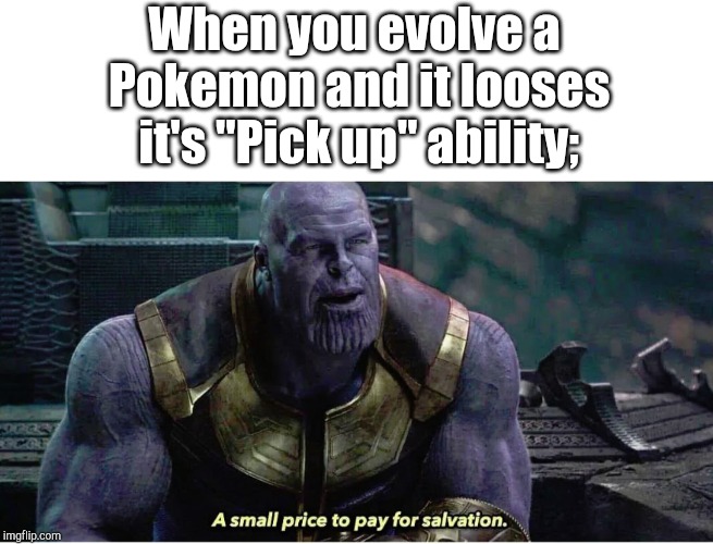 A small price to pay for salvation | When you evolve a Pokemon and it looses it's "Pick up" ability; | image tagged in a small price to pay for salvation,pokemon | made w/ Imgflip meme maker