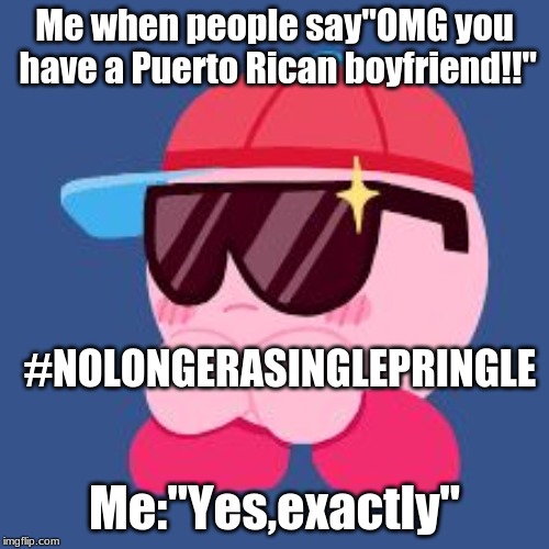 MLG KIRBY | Me when people say"OMG you have a Puerto Rican boyfriend!!"; #NOLONGERASINGLEPRINGLE; Me:"Yes,exactly" | image tagged in mlg kirby | made w/ Imgflip meme maker