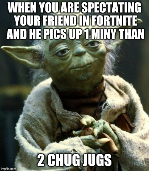 Star Wars Yoda Meme | WHEN YOU ARE SPECTATING YOUR FRIEND IN FORTNITE AND HE PICS UP 1 MINY THAN; 2 CHUG JUGS | image tagged in memes,star wars yoda | made w/ Imgflip meme maker