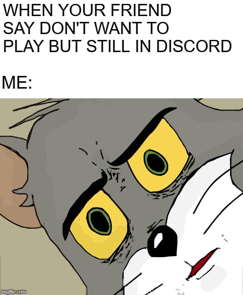 Unsettled Tom | WHEN YOUR FRIEND SAY DON'T WANT TO PLAY BUT STILL IN DISCORD; ME: | image tagged in memes,unsettled tom | made w/ Imgflip meme maker
