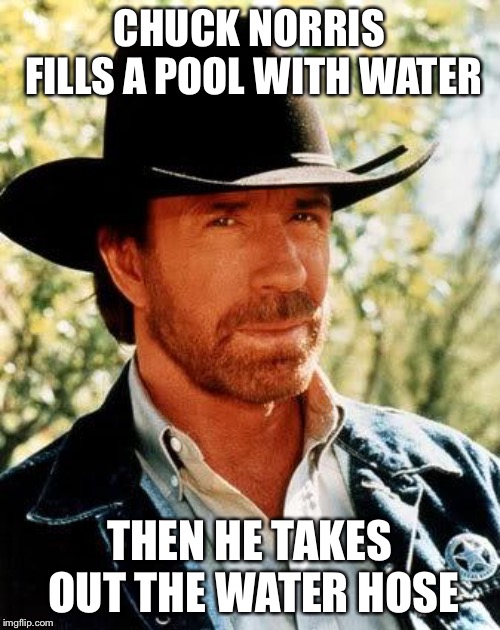 Chuck Norris Meme | CHUCK NORRIS FILLS A POOL WITH WATER; THEN HE TAKES OUT THE WATER HOSE | image tagged in memes,chuck norris | made w/ Imgflip meme maker