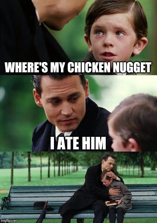 Finding Neverland | WHERE'S MY CHICKEN NUGGET; I ATE HIM | image tagged in memes,finding neverland | made w/ Imgflip meme maker