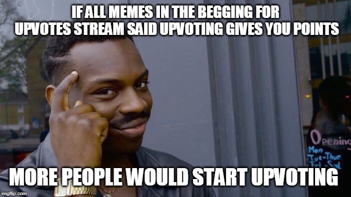 It's true tho | IF ALL MEMES IN THE BEGGING FOR UPVOTES STREAM SAID UPVOTING GIVES YOU POINTS; MORE PEOPLE WOULD START UPVOTING | image tagged in memes,roll safe think about it | made w/ Imgflip meme maker