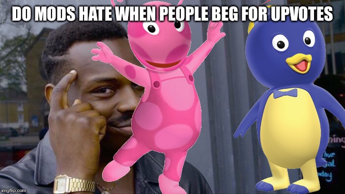 Do mods hate people who beg for upvotes? And the Backyardigans were my childhood | DO MODS HATE WHEN PEOPLE BEG FOR UPVOTES | image tagged in imgflip mods,mods,upvotes,one does not simply,backyard | made w/ Imgflip meme maker