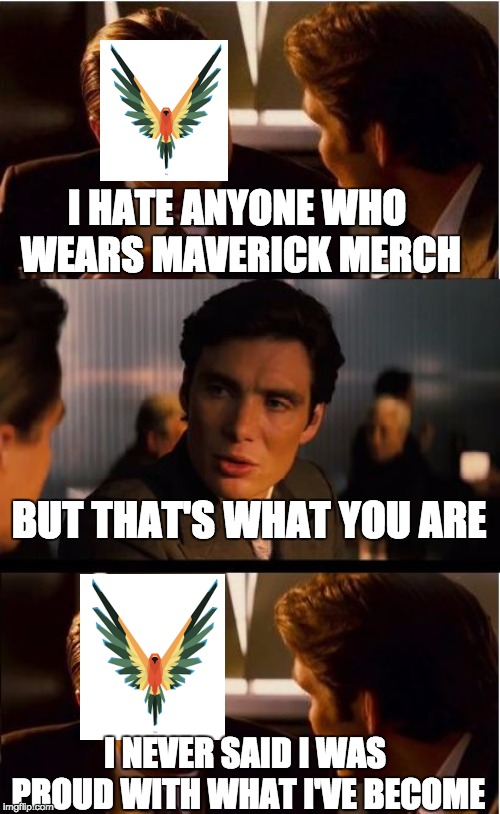 Inception Meme | I HATE ANYONE WHO WEARS MAVERICK MERCH; BUT THAT'S WHAT YOU ARE; I NEVER SAID I WAS PROUD WITH WHAT I'VE BECOME | image tagged in memes,inception | made w/ Imgflip meme maker