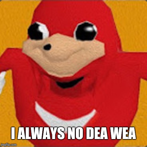 Ugandian Nuckles | I ALWAYS NO DEA WEA | image tagged in ugandian nuckles | made w/ Imgflip meme maker