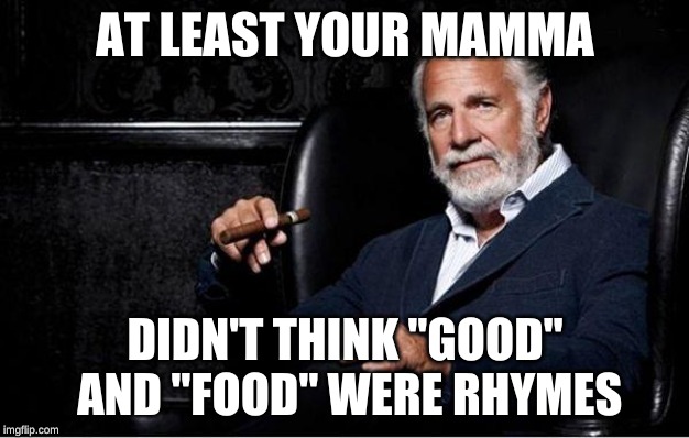 most interesting man | AT LEAST YOUR MAMMA DIDN'T THINK "GOOD" AND "FOOD" WERE RHYMES | image tagged in most interesting man | made w/ Imgflip meme maker