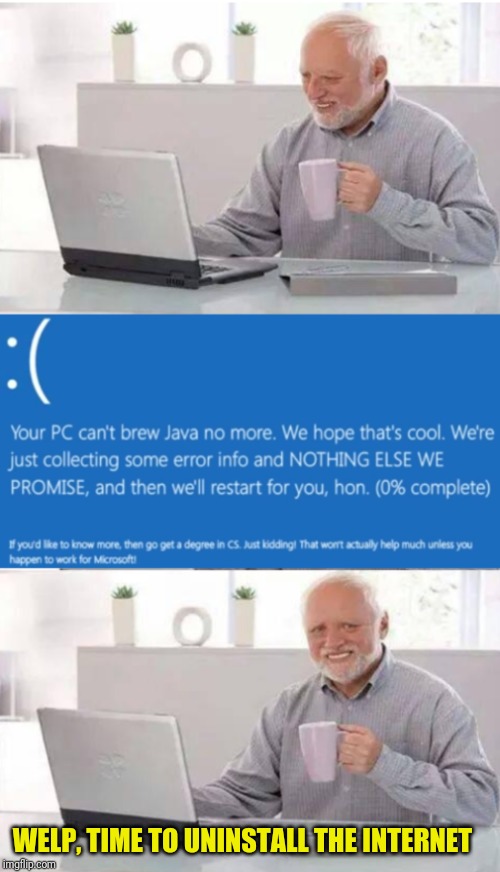 Not my Java! | WELP, TIME TO UNINSTALL THE INTERNET | image tagged in hide the pain harold,java | made w/ Imgflip meme maker