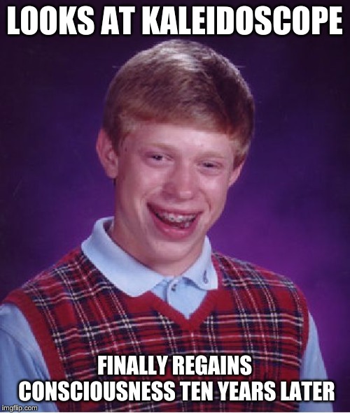 Bad Luck Brian Meme | LOOKS AT KALEIDOSCOPE FINALLY REGAINS CONSCIOUSNESS TEN YEARS LATER | image tagged in memes,bad luck brian | made w/ Imgflip meme maker