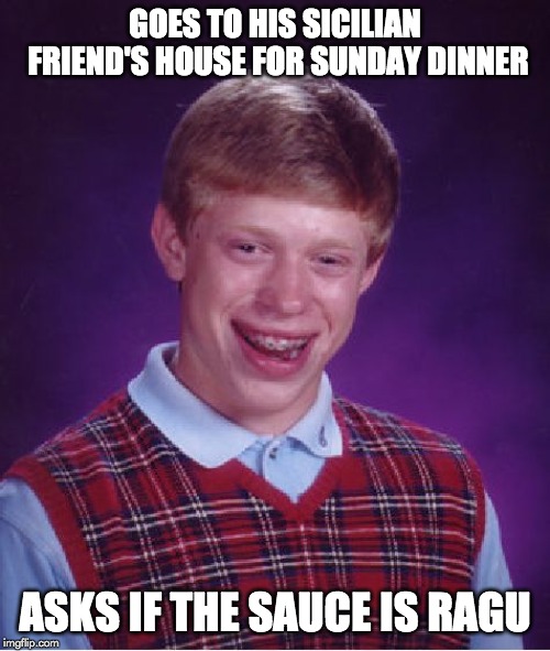 He's probably sleeping with the fishes | GOES TO HIS SICILIAN FRIEND'S HOUSE FOR SUNDAY DINNER; ASKS IF THE SAUCE IS RAGU | image tagged in memes,bad luck brian | made w/ Imgflip meme maker