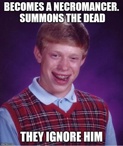 Bad Luck Brian Meme | BECOMES A NECROMANCER. SUMMONS THE DEAD; THEY IGNORE HIM | image tagged in memes,bad luck brian | made w/ Imgflip meme maker