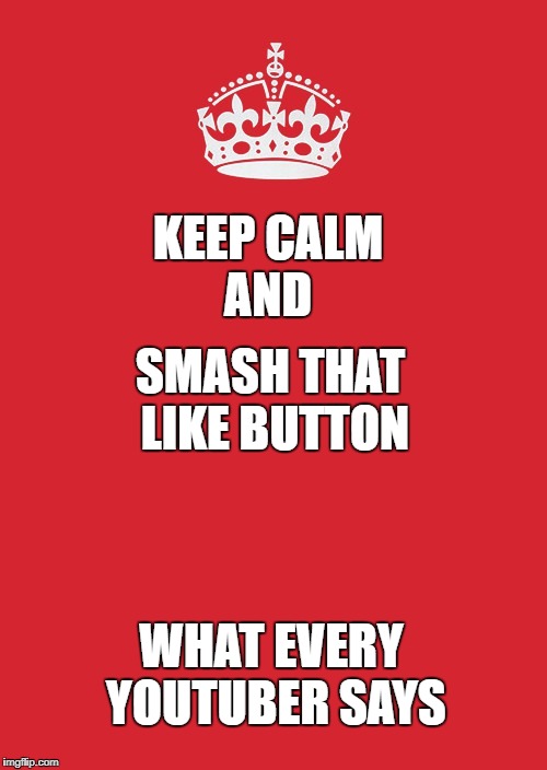 Keep Calm And Carry On Red | AND; KEEP CALM; SMASH THAT LIKE BUTTON; WHAT EVERY YOUTUBER SAYS | image tagged in memes,keep calm and carry on red | made w/ Imgflip meme maker