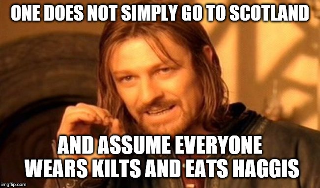 Scotland | ONE DOES NOT SIMPLY GO TO SCOTLAND; AND ASSUME EVERYONE WEARS KILTS AND EATS HAGGIS | image tagged in memes,one does not simply | made w/ Imgflip meme maker