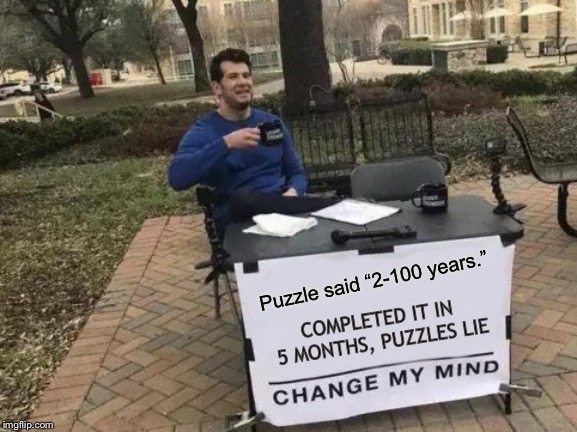 Change My Mind | Puzzle said “2-100 years.”; COMPLETED IT IN 5 MONTHS, PUZZLES LIE | image tagged in memes,change my mind | made w/ Imgflip meme maker