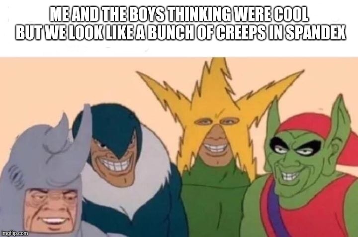 Me And The Boys Meme | ME AND THE BOYS THINKING WERE COOL BUT WE LOOK LIKE A BUNCH OF CREEPS IN SPANDEX | image tagged in me and the boys | made w/ Imgflip meme maker