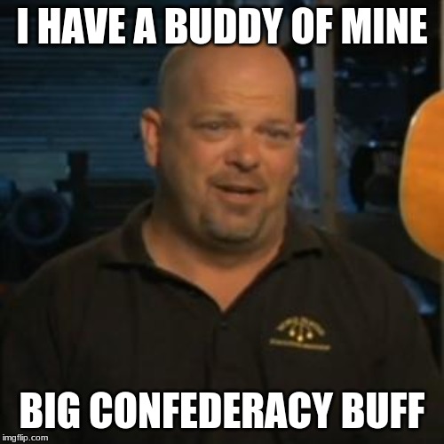 Rick From Pawn Stars | I HAVE A BUDDY OF MINE; BIG CONFEDERACY BUFF | image tagged in rick from pawn stars | made w/ Imgflip meme maker