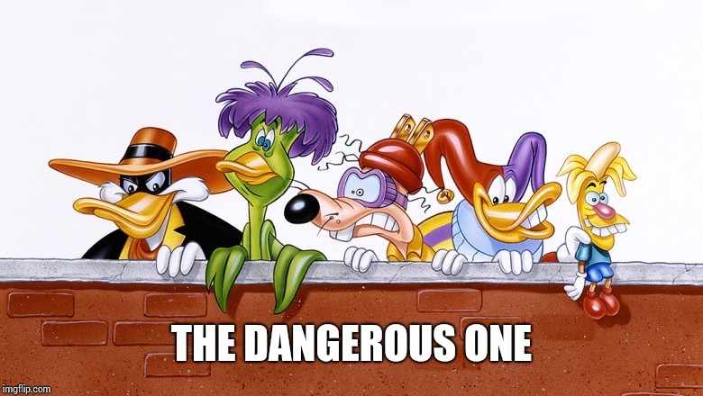 the friends of dark wing duck | THE DANGEROUS ONE | image tagged in the friends of dark wing duck | made w/ Imgflip meme maker
