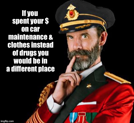 captain obvious | If you spent your $ on car maintenance & clothes instead of drugs you would be in a different place | image tagged in captain obvious | made w/ Imgflip meme maker