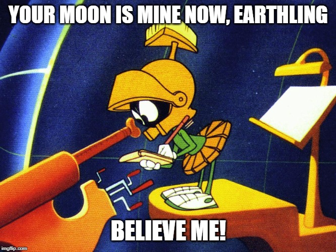 Marvin the Martian | YOUR MOON IS MINE NOW, EARTHLING; BELIEVE ME! | image tagged in marvin the martian | made w/ Imgflip meme maker