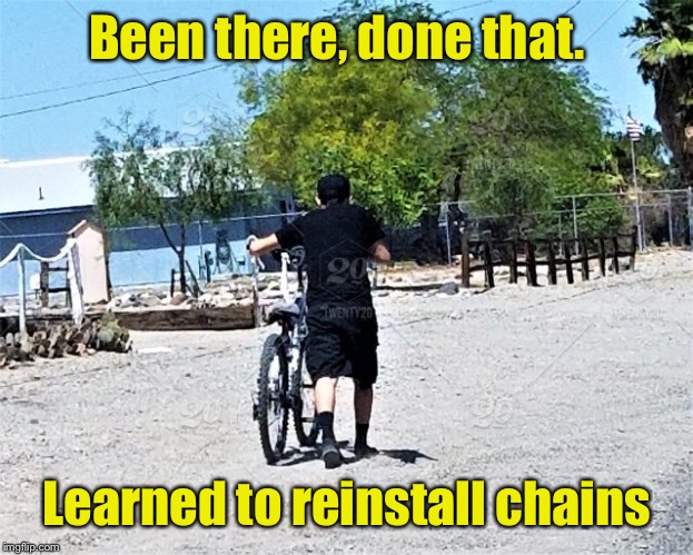 Been there, done that. Learned to reinstall chains | made w/ Imgflip meme maker