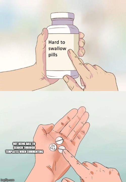 Hard To Swallow Pills Meme | NOT BEING ABLE TO SEARCH THROUGH TEMPLATES WHEN COMMENTING | image tagged in memes,hard to swallow pills | made w/ Imgflip meme maker