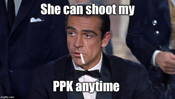 James Bond | She can shoot my PPK anytime | image tagged in james bond | made w/ Imgflip meme maker