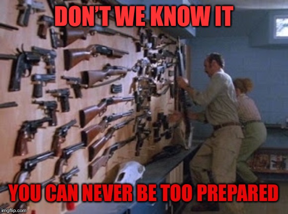 DON’T WE KNOW IT YOU CAN NEVER BE TOO PREPARED | made w/ Imgflip meme maker