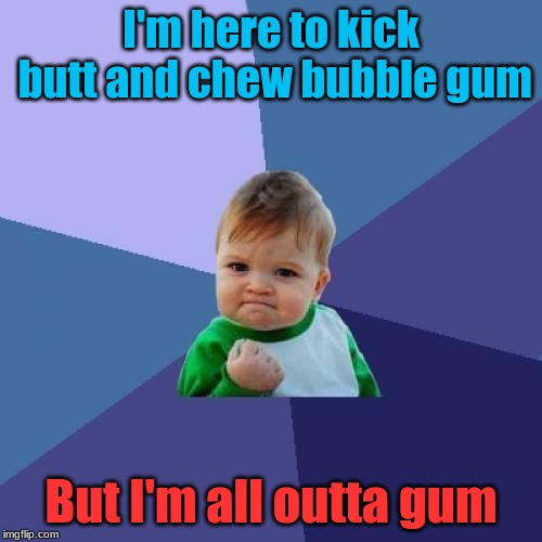 Bubble Gum | I'm here to kick butt and chew bubble gum; But I'm all outta gum | image tagged in memes,success kid,funny,bubble gum | made w/ Imgflip meme maker