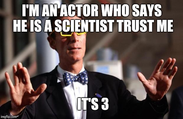 Bill Nye 3d Glasses | I'M AN ACTOR WHO SAYS HE IS A SCIENTIST TRUST ME IT'S 3 | image tagged in bill nye 3d glasses | made w/ Imgflip meme maker