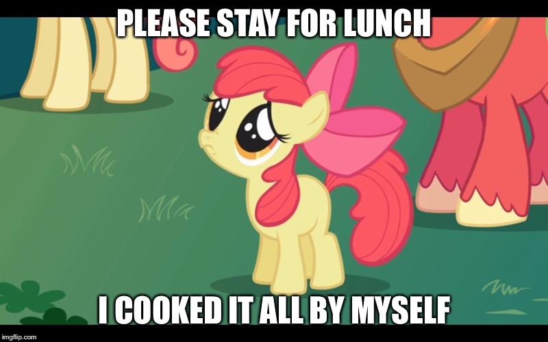 Adorable applebloom | PLEASE STAY FOR LUNCH; I COOKED IT ALL BY MYSELF | image tagged in sad poni | made w/ Imgflip meme maker