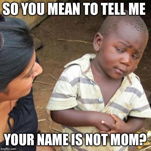 Third World Skeptical Kid | SO YOU MEAN TO TELL ME; YOUR NAME IS NOT MOM? | image tagged in memes,third world skeptical kid | made w/ Imgflip meme maker