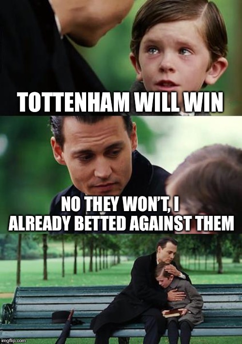 Finding Neverland | TOTTENHAM WILL WIN; NO THEY WON’T, I ALREADY BETTED AGAINST THEM | image tagged in memes,finding neverland | made w/ Imgflip meme maker