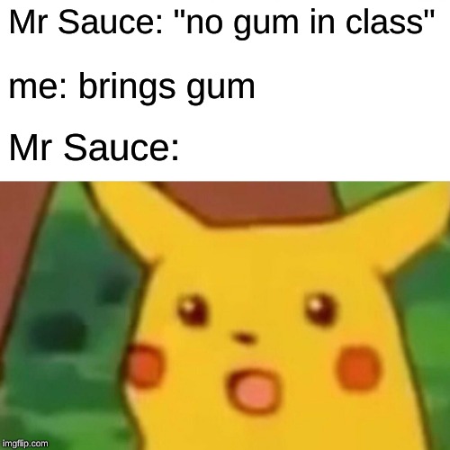 Surprised Pikachu Meme | Mr Sauce: "no gum in class"; me: brings gum; Mr Sauce: | image tagged in memes,surprised pikachu | made w/ Imgflip meme maker
