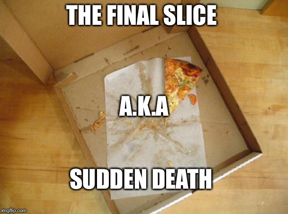 Empty Pizza Box | THE FINAL SLICE; A.K.A; SUDDEN DEATH | image tagged in empty pizza box | made w/ Imgflip meme maker