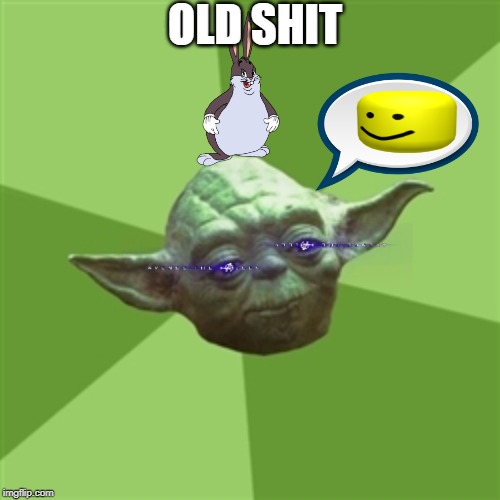 Advice Yoda | OLD SHIT | image tagged in memes,advice yoda | made w/ Imgflip meme maker