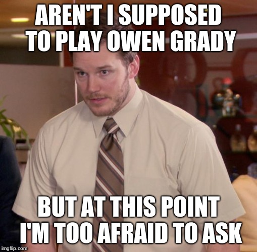 Afraid To Ask Andy Meme | AREN'T I SUPPOSED TO PLAY OWEN GRADY; BUT AT THIS POINT I'M TOO AFRAID TO ASK | image tagged in memes,afraid to ask andy | made w/ Imgflip meme maker