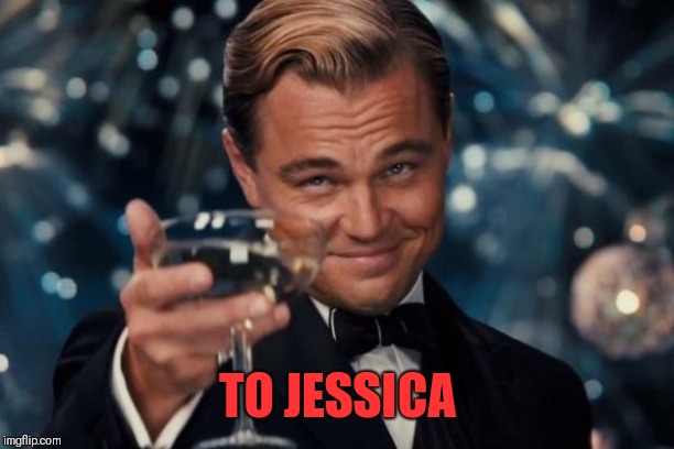Leonardo Dicaprio Cheers Meme | TO JESSICA | image tagged in memes,leonardo dicaprio cheers | made w/ Imgflip meme maker