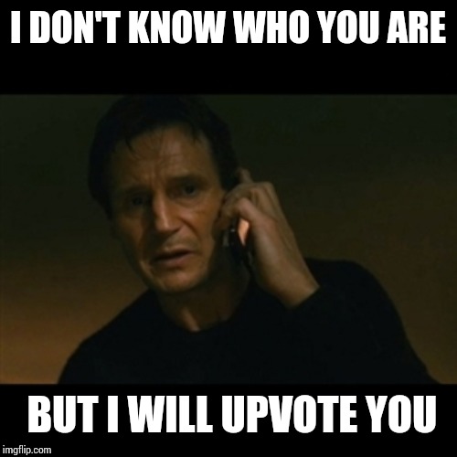 Liam Neeson Taken Meme | I DON'T KNOW WHO YOU ARE BUT I WILL UPVOTE YOU | image tagged in memes,liam neeson taken | made w/ Imgflip meme maker